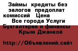 Займы, кредиты без залогов, предоплат, комиссий › Цена ­ 3 000 000 - Все города Услуги » Бухгалтерия и финансы   . Крым,Джанкой